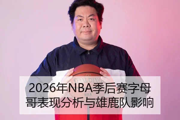 2026年NBA季后赛字母哥表现分析与雄鹿队影响 - AYX Sports