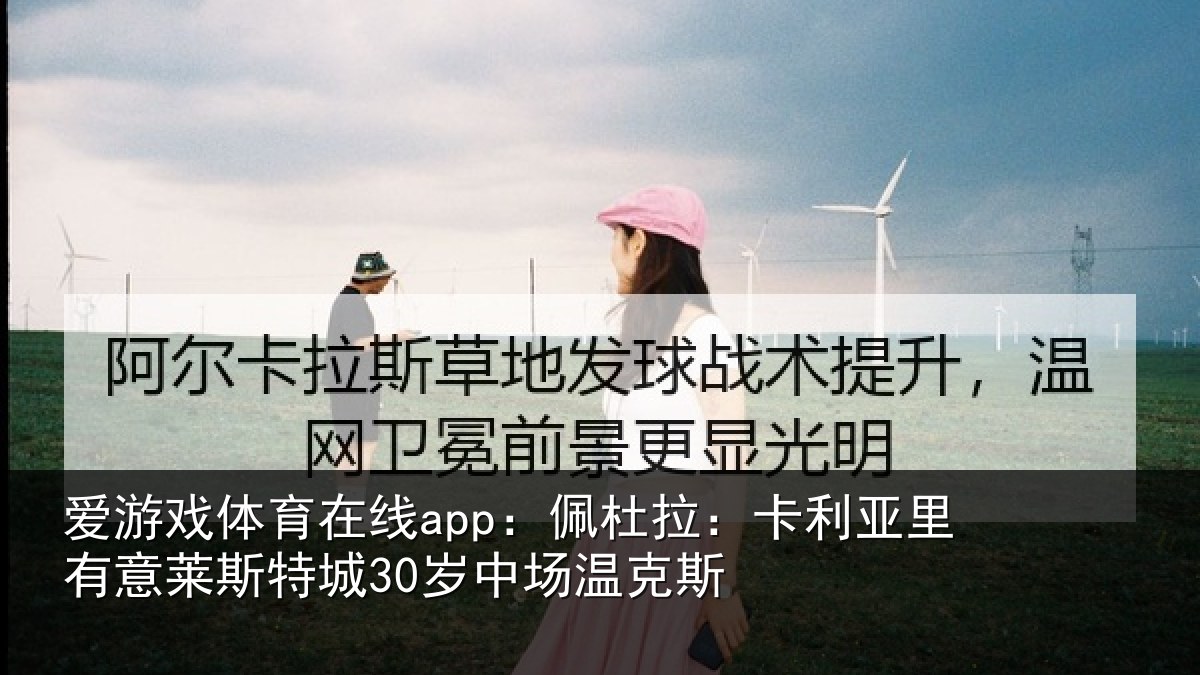 爱游戏体育在线app：佩杜拉：卡利相关情况30岁中场温克斯