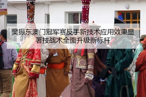 樊振东澳门冠军赛反手新技术应用效果显著技战术全面升级新标杆