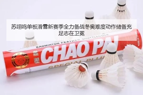苏翊鸣单板滑雪新赛季全力备战冬奥难度动作储备充足志在卫冕