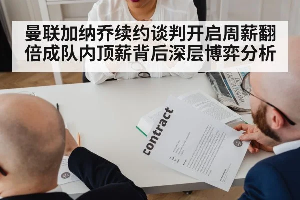 曼联加纳乔续约谈判开启周薪翻倍成队内顶薪背后深层博弈分析