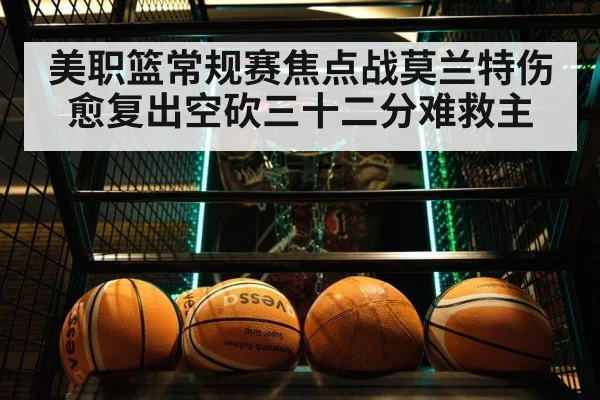 美职篮常规赛焦点战莫兰特伤愈复出空砍三十二分难救主