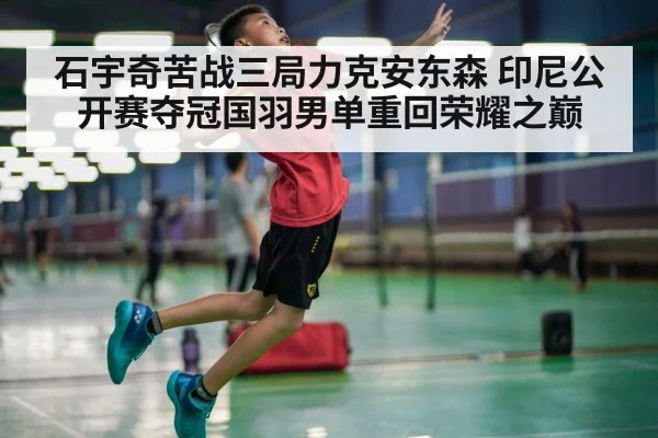 石宇奇苦战三局力克安东森 印尼公开赛夺冠国羽男单重回荣耀之巅
