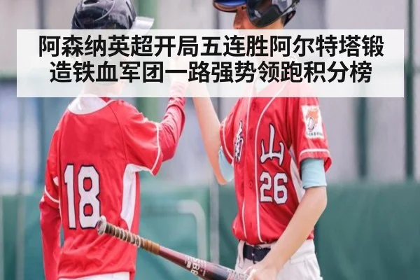 阿森纳英超开局五连胜阿尔特塔锻造铁血军团一路强势领跑积分榜